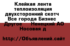 Клейкая лента, теплоизоляция, двухсторонний скотч - Все города Бизнес » Другое   . Ненецкий АО,Носовая д.